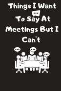 Things I Want To Say At Meetings But I Can't: Monthly schedule Gift For Coworker, Boss, Best Gag Gift, Work, Notebook or Dairy funny Office book