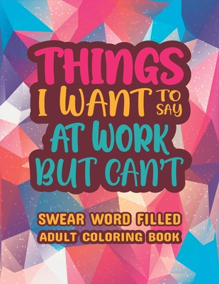 Things I Want To Say At Work But Can't: Stress Relief and Relaxation Swear word, Swearing and Sweary Designs - swearing coloring book for adults. - Dola, Creative