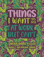 Things I Want To Say At Work But Can't: wear Word Filled Adult Coloring Book - Swear word, Swearing and Sweary Designs: Swear Word Coloring Book Patterns Adults Coloring Book