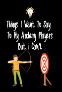 Things I want To Say To My Archery Players But I Can't: Great Gift For An Amazing Archery Coach and Archery Coaching Equipment Archery Journal