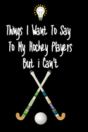 Things I want To Say To My Hockey Players But I Can't: Great Gift For An Amazing Hockey Coach and Hockey Coaching Equipment Hockey Journal