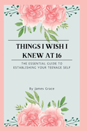 Things I wish I knew at 16: The essential guide to establishing your teenage self