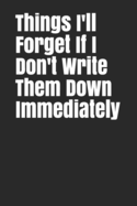 Things I'll Forget If I Don't Write Them Down Immediately: 6 x 9" Notebook to Write In with 120 Lightly Lined College Ruled Pages and a Funny Quote on the Cute Modern Cover