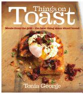 Things on Toast: Meals from the Grill - The Best Thing Since Sliced Bread
