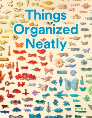 Things Organized Neatly: The Art of Arranging the Everyday - Radcliffe, Austin, and Sachs, Tom (Foreword by)