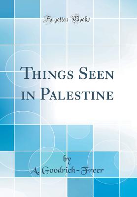 Things Seen in Palestine (Classic Reprint) - Goodrich-Freer, A