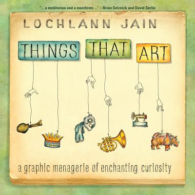 Things That Art: A Graphic Menagerie of Enchanting Curiosity - Jain, Lochlann