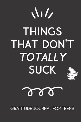 Things That Don't Totally Suck: Gratitude Journal for Teens: Daily Gratitude Journal for Teenage Boys and Girls Self Improvement Book for Teens Motivation Journal for Teens - Journals, Mindful Magic
