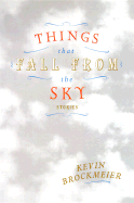 Things That Fall from the Sky: Stories - Brockmeier, Kevin