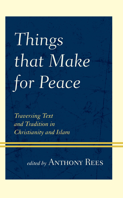 Things that Make for Peace: Traversing Text and Tradition in Christianity and Islam - Rees, Anthony (Contributions by), and Saritoprak, Zeki (Contributions by)
