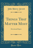 Things That Matter Most: Devotional Papers (Classic Reprint)