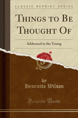 Things to Be Thought of: Addressed to the Young (Classic Reprint) - Wilson, Henrietta