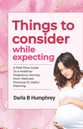 Things to consider while expecting: A First-Time Guide to a Healthier Pregnancy Journey From Wellness Practices to Useful Planning