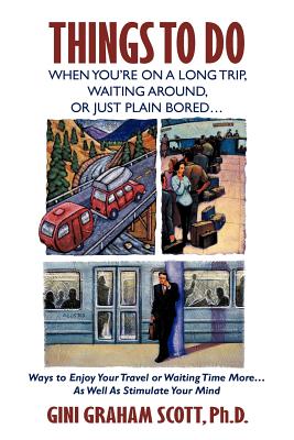 Things to Do When You're on a Long Trip, Waiting Around, or Just Plain Bored...: Ways to Enjoy Your Travel or Waiting Time More...as Well as Stimulate - Scott Ph D, Gini Graham