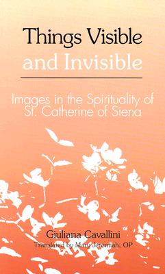 Things Visible and Invisible: Images in the Spirituality of St. Catherine of Siena - Cavallini, Giuliana, and Jeremiah, Mary, Sr. (Translated by)