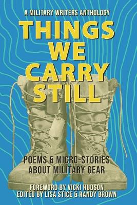 Things We Carry Still: Poems & Micro-Stories About Military Gear - Stice, Lisa (Editor), and Hudson, Vicki (Foreword by), and Brown, Randy