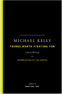 Things Worth Fighting for: Collected Writings - Kelly, Michael, and Koppel, Ted (Introduction by)