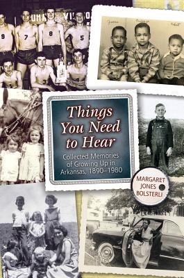 Things You Need to Hear: Collected Memories of Growing Up in Arkansas, 1890-1980 - Bolsterli, Margaret Jones