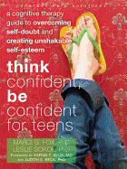 Think Confident, Be Confident for Teens: A Cognitive Therapy Guide to Overcoming Self-Doubt and Creating Unshakable Self-Esteem - Fox, Marci G