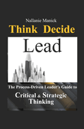 Think Decide Lead: The Process-Driven Leader's Guide to Critical & Strategic Thinking
