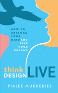 Think Design Live: How to Unblock Your Mind and Live Your Dreams