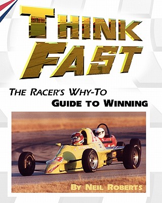 Think Fast: The Racer's Why-To Guide to Winning - Roberts, Neil, Dr.