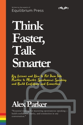 Think Faster, Talk Smarter: Key Lessons and How to Put Them Into Practice to Master Spontaneous Speaking and Build Confidence and Connection - Parker, Alex