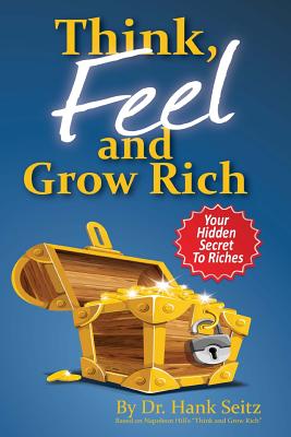 Think, FEEL, and Grow Rich: Your Hidden Secret To Riches - Hill, Napoleon, and Seitz, Hank