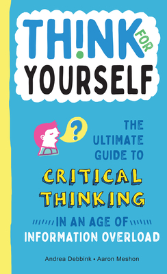 Think for Yourself: The Ultimate Guide to Critical Thinking in an Age of Information Overload and Misinformation. a Necessary Resource for Young Readers Who Take Information Found Online at Face Value. - Debbink, Andrea