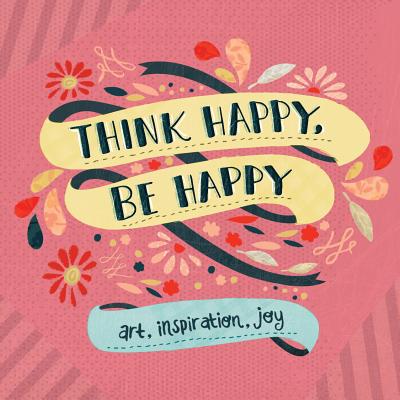 Think Happy, Be Happy: Art, Inspiration, Joy - Publishing, Workman