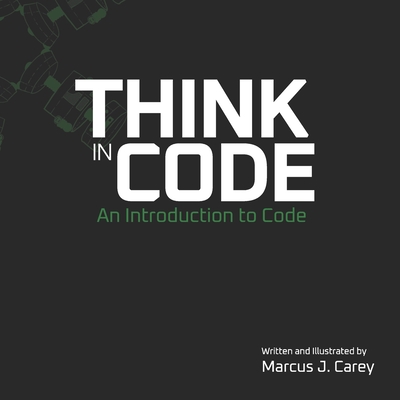 Think In Code: An Introduction to Code - Carey, Marcus J