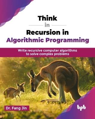 Think in Recursion in Algorithmic Programming: Write recursive computer algorithms to solve complex problems (English Edition) - Jin, Fang, Dr.