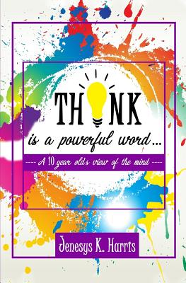 Think Is a Powerful Word...: A Ten Year Old's View of the Mind - Harris, Jenesys K