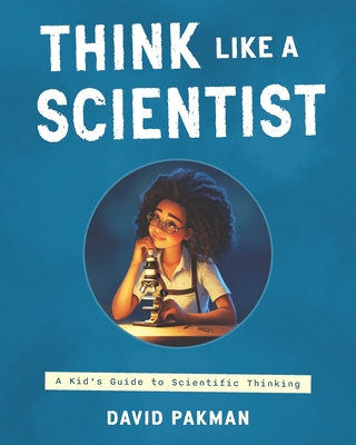 Think Like a Scientist: A Kid's Guide to Scientific Thinking - Pakman, David