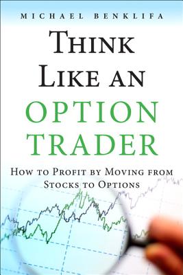 Think Like an Option Trader: How to Profit by Moving from Stocks to Options - Benklifa, Michael