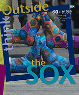Think Outside the Sox: 60+ Winning Designs from the Knitter's Magazine Contest