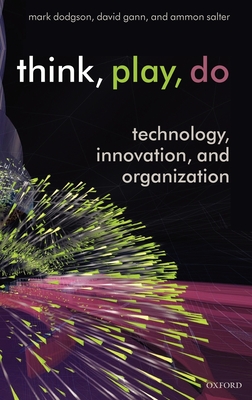 Think, Play, Do: Technology, Innovation, and Organization - Dodgson, Mark, and Gann, David, and Salter, Ammon