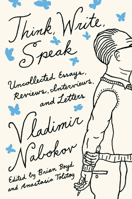 Think, Write, Speak: Uncollected Essays, Reviews, Interviews, and Letters to the Editor - Vladimir Nabokov Literary Trust, and Boyd, Brian (Editor), and Tolstoy, Anastasia (Editor)