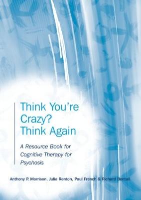 Think You're Crazy? Think Again: A Resource Book for Cognitive Therapy for Psychosis - Morrison, Anthony P, and Renton, Julia, and French, Paul