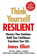 Think Yourself Resilient: Harness Your Emotions. Build Your Confidence. Transform Your Life.