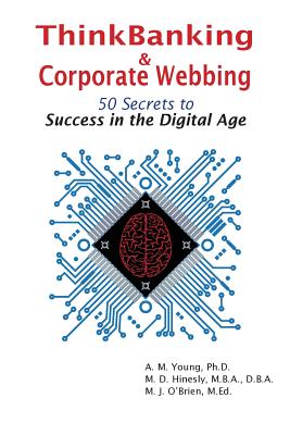 ThinkBanking & Corporate Webbing: 50 Secrets to Success in the Digital Age - Young, Amy M, and Hinesly, Mary D, and O'Brien, Michael J, Professor