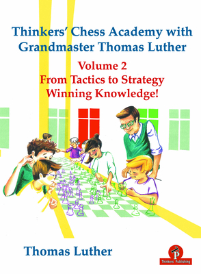 Thinkers' Chess Academy with Grandmaster Thomas Luther Vol 2: From Tactics to Strategy - Winning Knowledge! - Luther