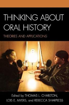 Thinking about Oral History: Theories and Applications - Charlton, Thomas L (Editor), and Myers, Lois E (Editor), and Sharpless, Rebecca (Editor)