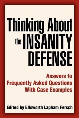 Thinking About the Insanity Defense: Answers to Frequently Asked Questions With Case Examples - Fersch, Ellsworth L