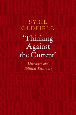 Thinking Against the Current: Literature and Political Resistance - Oldfield, Sybil