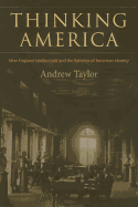 Thinking America: New England Intellectuals and the Varieties of American Identity