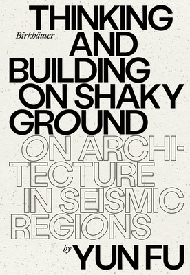 Thinking and Building on Shaky Ground: On Architecture in Seismic Regions - Fu, Yun