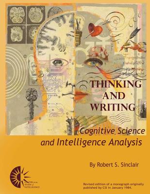 Thinking and Writing: Cognitive Science and Intelligence Analysis - Intelligence, Center For the Study of, and Sinclair, Robert S