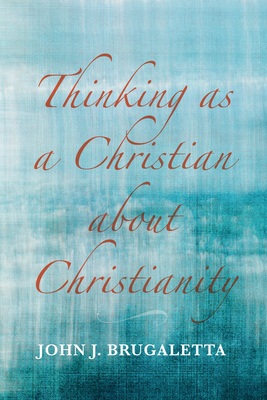 Thinking as a Christian about Christianity - Brugaletta, John J