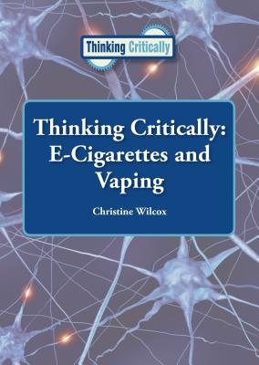 Thinking Critically: E-Cigarettes and Vaping - Wilcox, Christine